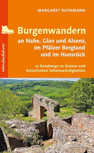 Burgenwandern an Nahe, Glan und Alsenz, im Pfälzer Bergland und im Hunsrück: 22 Rundwege zu Ruinen und historischen Sehenswürdigkeiten von verlag regionalkultur