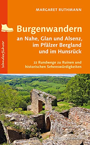 Burgenwandern an Nahe, Glan und Alsenz, im Pfälzer Bergland und im Hunsrück: 22 Rundwege zu Ruinen und historischen Sehenswürdigkeiten von verlag regionalkultur