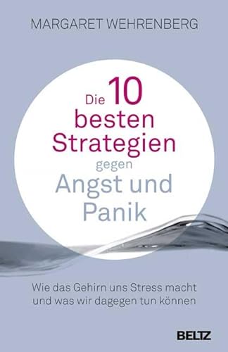 Die 10 besten Strategien gegen Angst und Panik: Wie das Gehirn uns Stress macht und was wir dagegen tun können