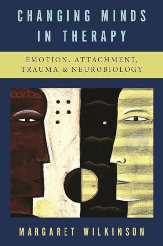 Changing Minds in Therapy: Emotion, Attachment, Trauma & Neurobiology (Norton Series on Interpersonal Neurobiology, Band 0)