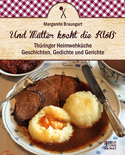 Und Mutter kocht die Klöß`: Thüringer Heimwehküche. Geschichten, Gedichte und Gerichte von Bild und Heimat Verlag