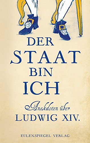 Der Staat bin ich: Anekdoten über Ludwig XIV. von Eulenspiegel Verlag