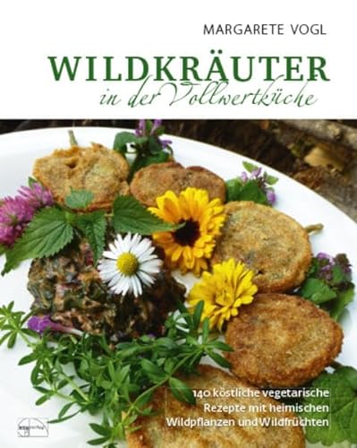 Wildkräuter in der Vollwertküche: 140 köstliche vegetarische Rezepte mit heimischen Wildpflanzen und Wildfrüchten