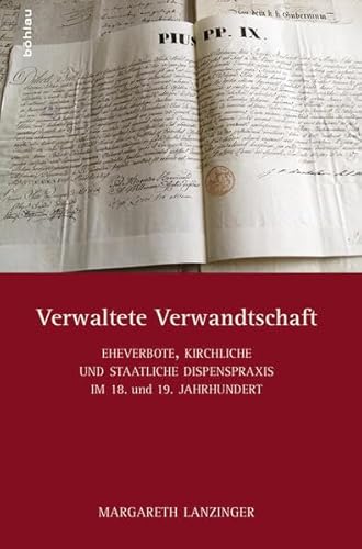 Verwaltete Verwandtschaft: Eheverbote, kirchliche und staatliche Dispenspraxis im 18./19. Jahrhundert: Eheverbote, kirchliche und staatliche Dispenspraxis im 18. und 19. Jahrhundert