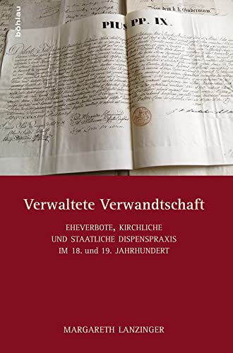 Verwaltete Verwandtschaft: Eheverbote, kirchliche und staatliche Dispenspraxis im 18./19. Jahrhundert: Eheverbote, kirchliche und staatliche Dispenspraxis im 18. und 19. Jahrhundert Verwaltete Verwandtschaft: Eheverbote, kirchliche und staatliche Dispenspraxis im 18./19. Jahrhundert: Eheverbote, kirchliche und staatliche Dispenspraxis im 18. und 19. Jahrhundert