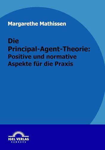 Die Principal-Agent-Theorie: positive und normative Aspekte für die Praxis von Igel Verlag