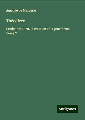 Théodicée: Études sur Dieu, la création et la providence, Tome 2 von Antigonos Verlag