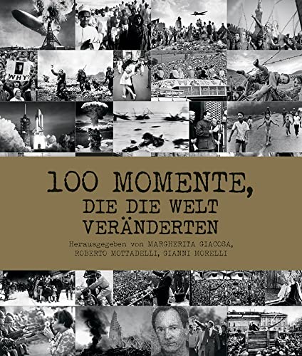 100 Momente, die die Welt veränderten. Fotografien zu 100 historischen Ereignissen. Zeitgeschichte festgehalten in Bildern 100 Momente, die die Welt veränderten. Fotografien zu 100 historischen Ereignissen. Zeitgeschichte festgehalten in Bildern