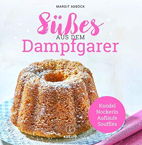 Süßes aus dem Dampfgarer: Knödel,Nockerln,Aufläufe & Souffles von Kneipp Verlag