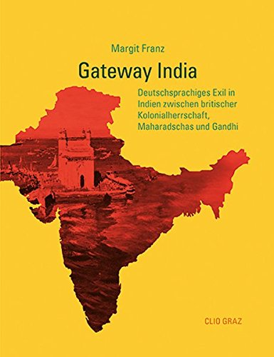 Gateway India: Deutschsprachiges Exil in Indien zwischen britischer Kolonialherrschaft, Maharadschas und Gandhi von CLIO Verein f. Geschichts- & Bildungsarbeit