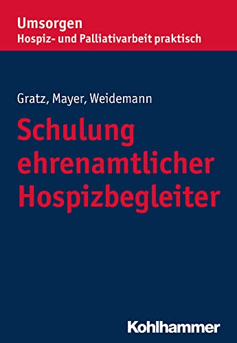 Schulung ehrenamtlicher Hospizbegleiter (Umsorgen - Hospiz- und Palliativarbeit praktisch: Schriftenreihe des Bayerischen Hospiz- und Palliativverbands e.V.) von Kohlhammer