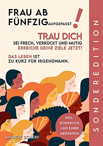 FRAU AB FÜNFZIG AUFGEPASST! TRAU DICH SEI FRECH, VERRÜCKT UND MUTIG ERREICHE DEINE ZIELE JETZT!: DAS LEBEN IST ZU KURZ FÜR IRGENDWANN FRAU AB FÜNFZIG AUFGEPASST! TRAU DICH SEI FRECH, VERRÜCKT UND MUTIG ERREICHE DEINE ZIELE JETZT!: DAS LEBEN IST ZU KURZ FÜR IRGENDWANN