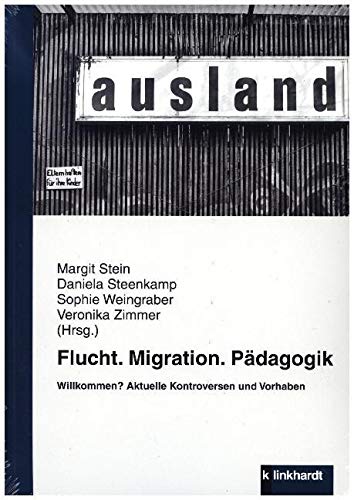 Flucht. Migration. Pädagogik: Willkommen? Aktuelle Kontroversen und Vorhaben von Klinkhardt, Julius