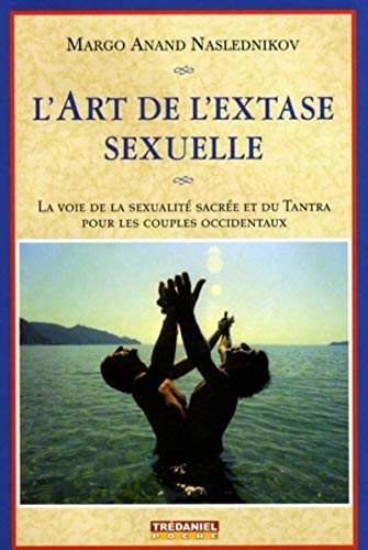 L'art de l'extase sexuelle (Poche): La voie de la sexualité sacrée et du Tantra pour les couples occidentaux