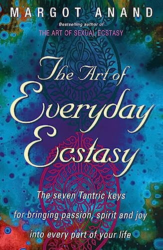 The Art Of Everyday Ecstasy: The Seven Tantric Keys for Bringing Passion, Spirit and Joy into Every Part of Your Life von Piatkus