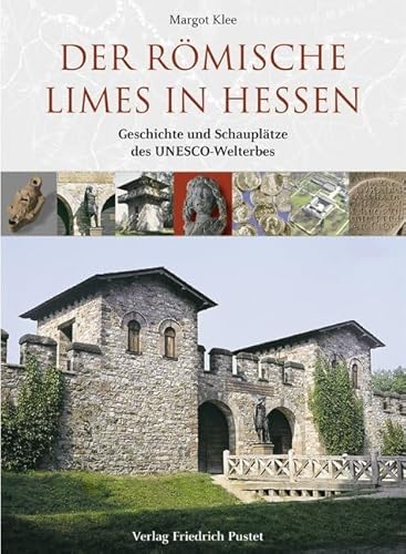 Der römische Limes in Hessen: Geschichte und Schauplätze des UNESCO-Welterbes von Pustet, Friedrich GmbH