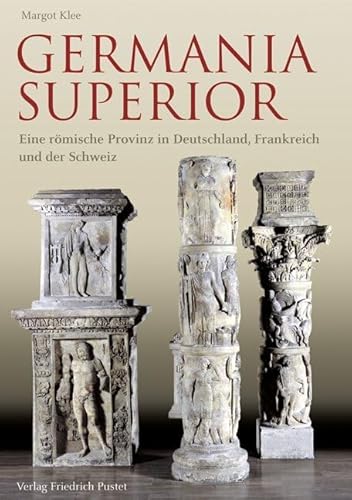 Germania Superior: Eine römische Provinz in Frankreich, Deutschland und der Schweiz