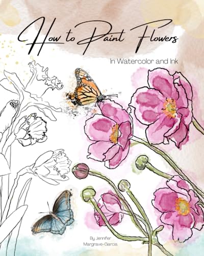 How to Paint Flowers in Watercolor and Ink: Simple Step by Step Botanical Tutorials for Beginners in Digital and Traditional Method (Exploring Art)