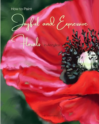 How to Paint Joyful and Expressive Florals in Acrylics: Step by Step Flower Tutorials for Beginner and Intermediate Artists (Exploring Art) von Independently published