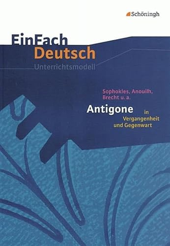 EinFach Deutsch Unterrichtsmodelle: Sophokles, Anouilh, Brecht u.a.: Antigone in Vergangenheit und Gegenwart: Gymnasiale Oberstufe: Sophokles, Anouilh, Brecht u.a. - Gymnasiale Oberstufe von SCHÖNINGH VERLAG IM WESTERMANN SCHULBUCH
