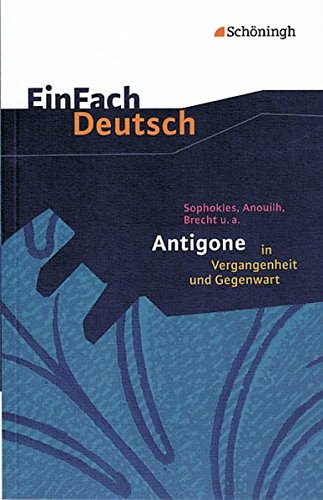 EinFach Deutsch: Sophokles, Anouilh, Brecht u.a.: Antigone in Vergangenheit und Gegenwart: Sophokles, Anouilh, Brecht u.a.: Antigone in Vergangenheit und Gegenwart Gymnasiale Oberstufe