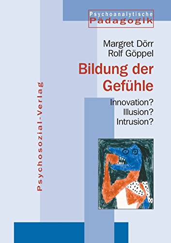 Bildung der Gefühle. Innovation? Illusion? Intrusion? (Psychoanalytische Pädagogik)