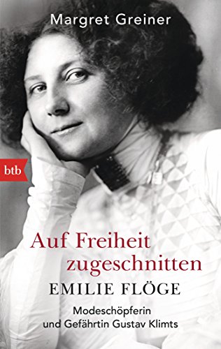Auf Freiheit zugeschnitten: Emilie Flöge: Modeschöpferin und Gefährtin Gustav Klimts von btb Taschenbuch