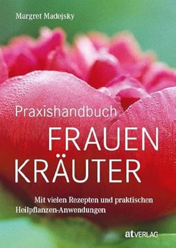 Praxishandbuch Frauenkräuter: Heilpflanzen-Anwendungen und Rezepte für die Frauenheilkunde – Fundierte Einführung, 120 Heilkräuterporträts und 200+ bewährte Rezepte. Natürlich bei AT von AT Verlag