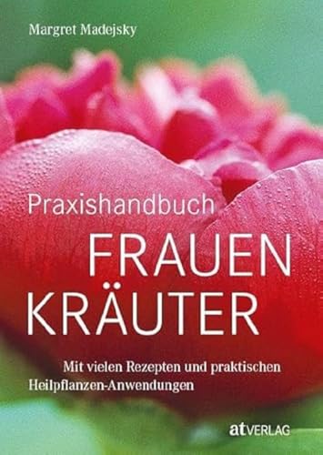 Praxishandbuch Frauenkräuter: Mit vielen Rezepten und praktischen Heilpflanzen-Anwendungen. Frauenheilkunde aus der Natur von AT Verlag