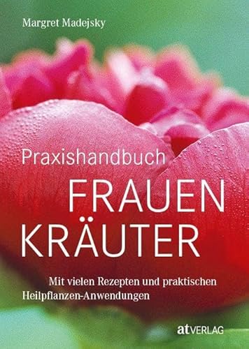 Praxishandbuch Frauenkräuter: Mit vielen Rezepten und praktischen Heilpflanzen-Anwendungen. Frauenheilkunde aus der Natur von AT Verlag