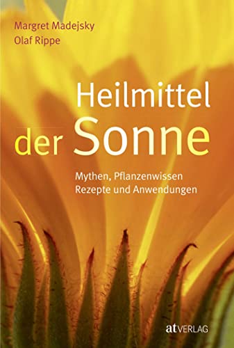 Heilmittel der Sonne: Mythen, Pflanzenwissen, Rezepte und Anwendungen von AT Verlag