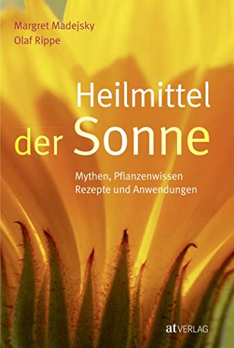 Heilmittel der Sonne: Mythen, Pflanzenwissen, Rezepte und Anwendungen Heilmittel der Sonne: Mythen, Pflanzenwissen, Rezepte und Anwendungen von AT Verlag