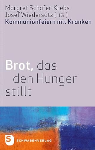 Brot, das den Hunger stillt: Kommunionsfeiern mit Kranken von Schwabenverlag AG