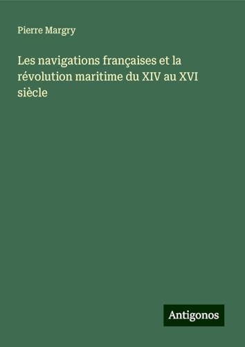Les navigations françaises et la révolution maritime du XIV au XVI siècle Les navigations françaises et la révolution maritime du XIV au XVI siècle von Antigonos Verlag