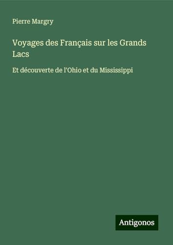 Voyages des Français sur les Grands Lacs: Et découverte de l'Ohio et du Mississippi Voyages des Français sur les Grands Lacs: Et découverte de l'Ohio et du Mississippi von Antigonos Verlag