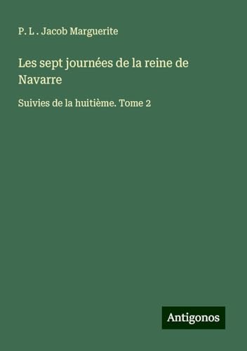 Les sept journées de la reine de Navarre: Suivies de la huitième. Tome 2 von Antigonos Verlag