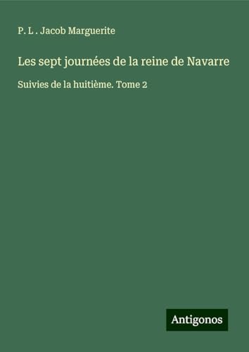 Les sept journées de la reine de Navarre: Suivies de la huitième. Tome 2 von Antigonos Verlag