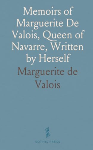 Memoirs of Marguerite De Valois, Queen of Navarre, Written by Herself von Sothis Press