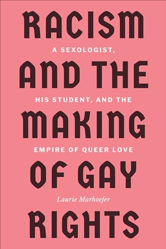 Racism and the Making of Gay Rights: A Sexologist, His Student, and the Empire of Queer Love Racism and the Making of Gay Rights: A Sexologist, His Student, and the Empire of Queer Love