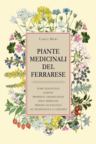 Piante medicinali del ferrarese: nome dialettale, habitat, proprietà terapeutiche, parti impiegate, periodo di raccolta, usi tradizionali e curiosità von Festina Lente Edizioni