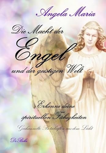 Die Macht der Engel und der geistigen Welt - Erkenne deine spirituellen Fähigkeiten - Gechannelte Botschaften aus dem Licht