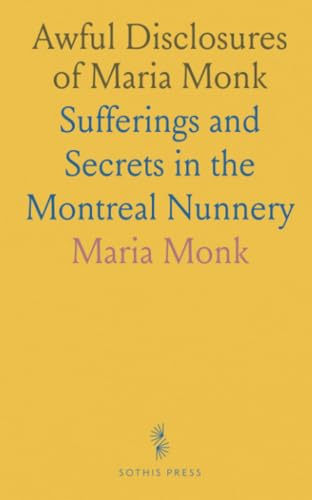 Awful Disclosures of Maria Monk: Sufferings and Secrets in the Montreal Nunnery von Sothis Press