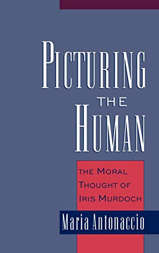 Picturing the Human: The Moral Thought of Iris Murdoch von OXFORD UNIV PR