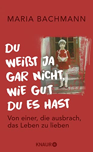 Du weißt ja gar nicht, wie gut du es hast: Von einer, die ausbrach, das Leben zu lieben