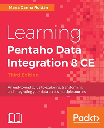 Learning Pentaho Data Integration 8 CE - Third Edition: An end-to-end guide to exploring, transforming, and integrating your data across multiple sources von Packt Publishing