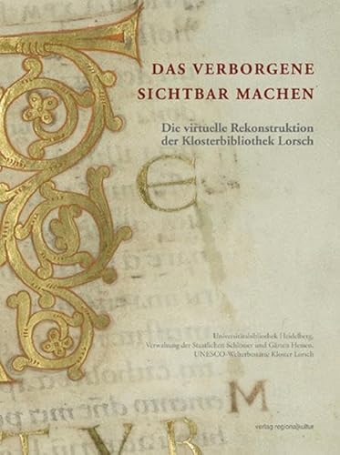 Das Verborgene sichtbar machen. Die virtuelle Rekonstruktion der Klosterbibliothek Lorsch: Die virtuelle Rekonstruktion der Klosterbibliothek Lorsch. Hrsg.: UNESCO-Welterbestätte Kloster Lorsch