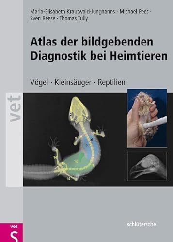 Atlas der Bildgebenden Diagnostik bei Heimtieren: Vögel - Kleinsäuger - Reptilien von Schlütersche