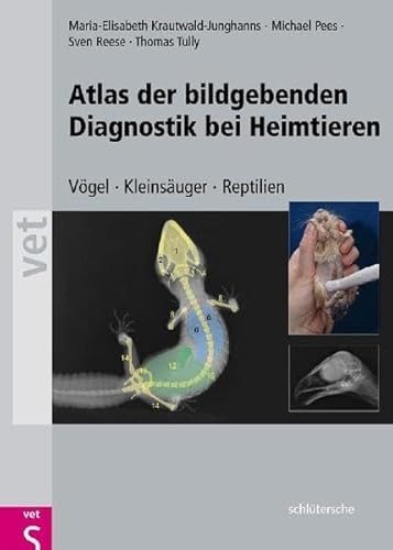 Atlas der Bildgebenden Diagnostik bei Heimtieren: Vögel - Kleinsäuger - Reptilien