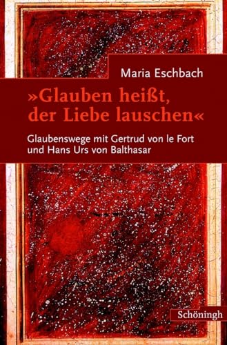 Glauben heißt, der Liebe lauschen: Glaubenswege mit Gertrud von le Fort und Hans Urs von Balthasar: Glaubenswege mit Gertrud von le Fort und Hans Urs ... Begegnungen und Briefwechsel. 2. Auflage