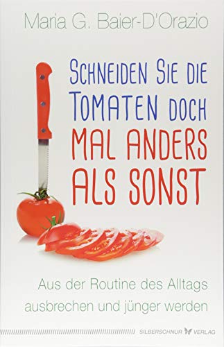 Schneiden Sie die Tomaten doch mal anders als sonst: Aus der Routine des Alltags ausbrechen und jünger werden von Silberschnur Verlag Die G